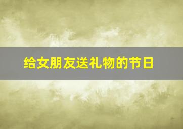 给女朋友送礼物的节日