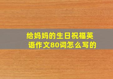 给妈妈的生日祝福英语作文80词怎么写的