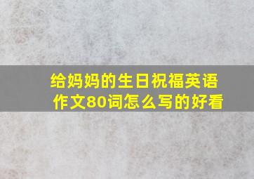 给妈妈的生日祝福英语作文80词怎么写的好看