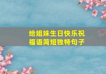 给姐妹生日快乐祝福语简短独特句子