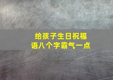 给孩子生日祝福语八个字霸气一点