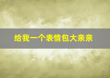 给我一个表情包大亲亲