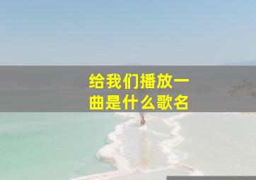 给我们播放一曲是什么歌名