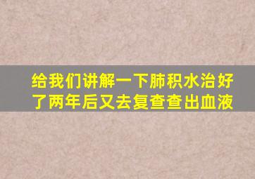 给我们讲解一下肺积水治好了两年后又去复查查出血液