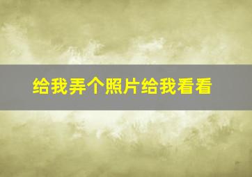 给我弄个照片给我看看