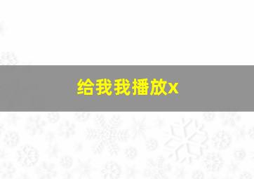 给我我播放x