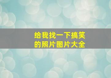 给我找一下搞笑的照片图片大全