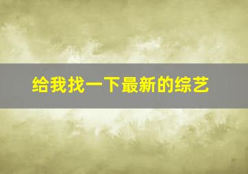 给我找一下最新的综艺