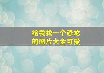 给我找一个恐龙的图片大全可爱