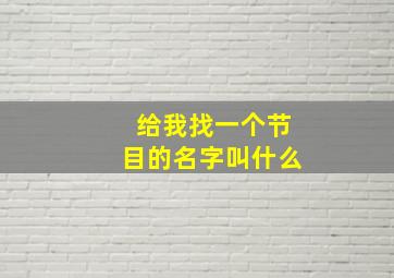 给我找一个节目的名字叫什么