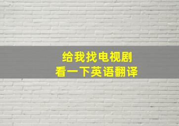 给我找电视剧看一下英语翻译