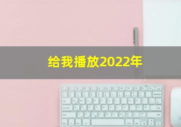 给我播放2022年