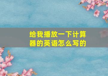 给我播放一下计算器的英语怎么写的