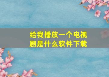 给我播放一个电视剧是什么软件下载