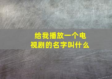 给我播放一个电视剧的名字叫什么