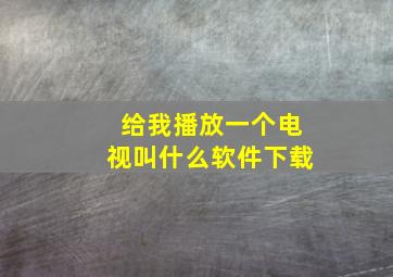 给我播放一个电视叫什么软件下载