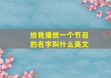 给我播放一个节目的名字叫什么英文