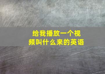 给我播放一个视频叫什么来的英语