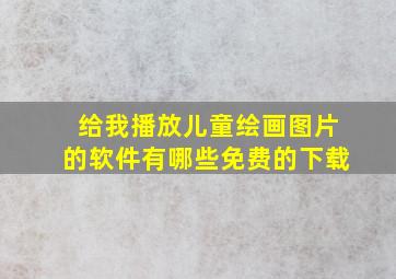 给我播放儿童绘画图片的软件有哪些免费的下载