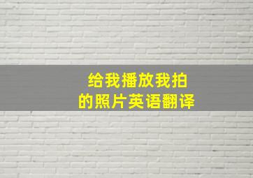 给我播放我拍的照片英语翻译