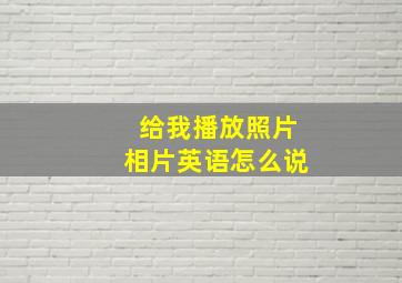 给我播放照片相片英语怎么说