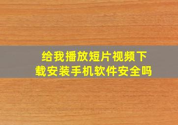 给我播放短片视频下载安装手机软件安全吗