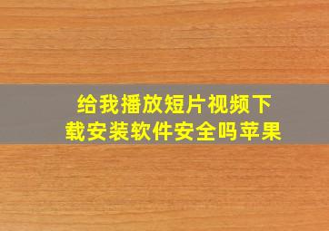 给我播放短片视频下载安装软件安全吗苹果