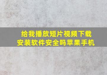 给我播放短片视频下载安装软件安全吗苹果手机