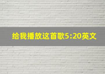 给我播放这首歌5:20英文