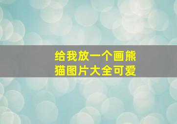 给我放一个画熊猫图片大全可爱