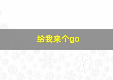 给我来个go