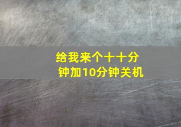 给我来个十十分钟加10分钟关机