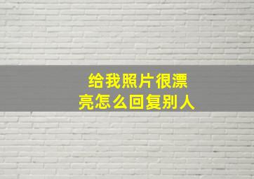 给我照片很漂亮怎么回复别人