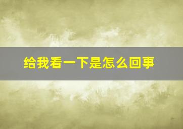 给我看一下是怎么回事