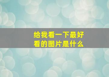 给我看一下最好看的图片是什么