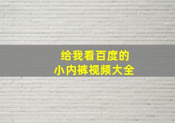 给我看百度的小内裤视频大全