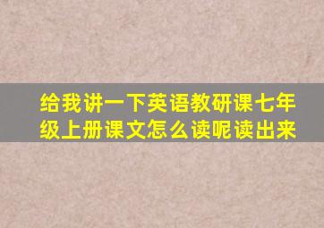 给我讲一下英语教研课七年级上册课文怎么读呢读出来