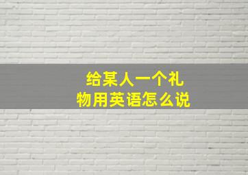 给某人一个礼物用英语怎么说