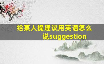 给某人提建议用英语怎么说suggestion