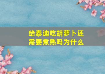 给泰迪吃胡萝卜还需要煮熟吗为什么