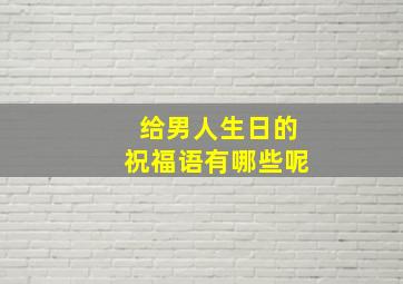 给男人生日的祝福语有哪些呢