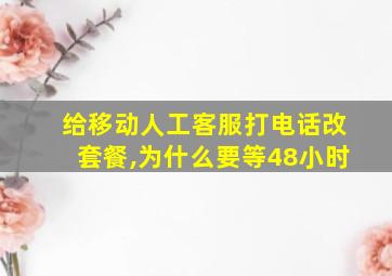 给移动人工客服打电话改套餐,为什么要等48小时