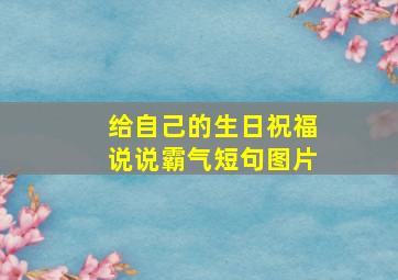 给自己的生日祝福说说霸气短句图片