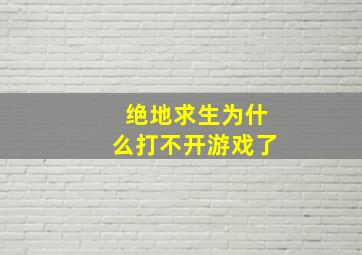 绝地求生为什么打不开游戏了