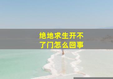 绝地求生开不了门怎么回事