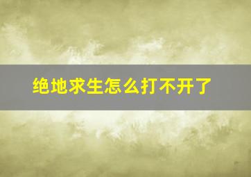 绝地求生怎么打不开了