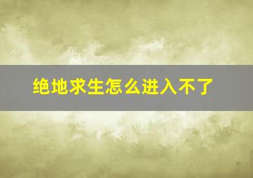 绝地求生怎么进入不了