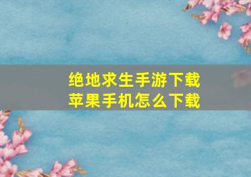 绝地求生手游下载苹果手机怎么下载