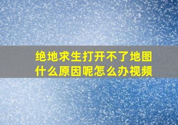 绝地求生打开不了地图什么原因呢怎么办视频