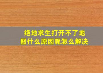 绝地求生打开不了地图什么原因呢怎么解决